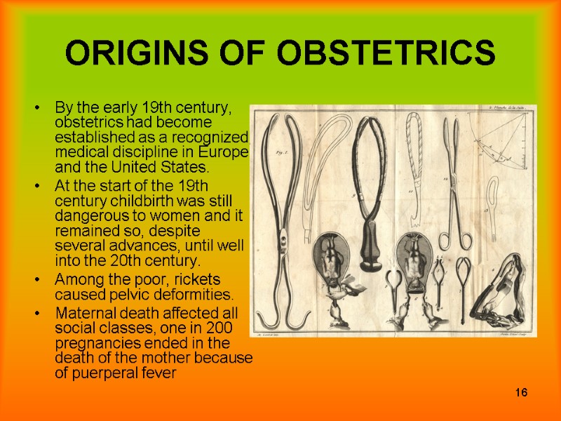 16 ORIGINS OF OBSTETRICS By the early 19th century, obstetrics had become established as